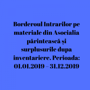 Borderoul Intrarilor pe materiale din Asocialia părintească și surplusurile dupa inventariere. Perioada: 01.01.2019 – 31.12.2019